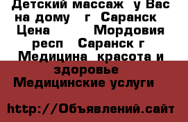 Детский массаж (у Вас на дому), г. Саранск › Цена ­ 600 - Мордовия респ., Саранск г. Медицина, красота и здоровье » Медицинские услуги   